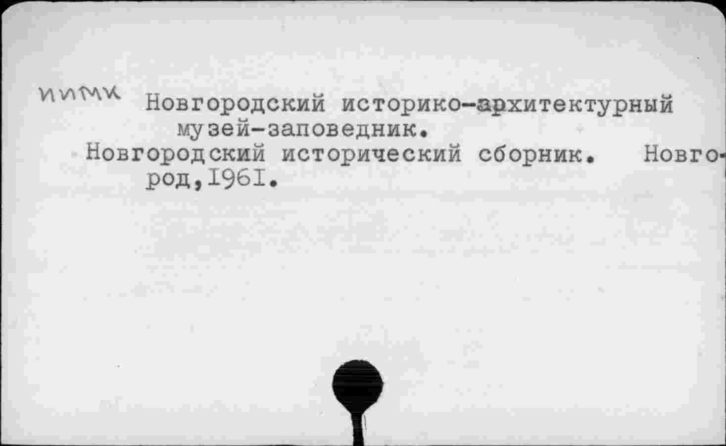 ﻿Новгородский историко-архитектурный музей-заповедник.
Новгородский исторический сборник. НОВГО' род,1961.